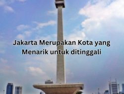 Mengapa Jakarta Menjadi Pilihan Utama untuk Tinggal dan Berkembang?